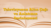 Televizyonun Altın Çağı ve Anlatımın Derinleşmesi