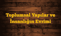 Toplumsal Yapılar ve İnsanlığın Evrimi