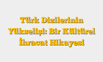 Türk Dizilerinin Yükselişi: Bir Kültürel İhracat Hikayesi