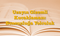 Uzayın Gizemli Kucaklaması: Sonsuzluğa Yolculuk