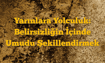 Yarınlara Yolculuk: Belirsizliğin İçinde Umudu Şekillendirmek