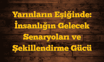 Yarınların Eşiğinde: İnsanlığın Gelecek Senaryoları ve Şekillendirme Gücü