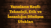 Yarınların Keşfi: Teknoloji, Etik ve İnsanlığın Dönüşen Ufukları
