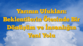 Yarının Ufukları: Beklentilerin Ötesinde Bir Dönüşüm ve İnsanlığın Yeni Yolu