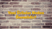 Yeni Ürünler Neden Önemlidir?