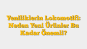 Yeniliklerin Lokomotifi: Neden Yeni Ürünler Bu Kadar Önemli?