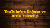 YouTubeâ€™un Doğuşu ve Hızla Yükselişi