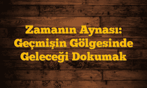 Zamanın Aynası: Geçmişin Gölgesinde Geleceği Dokumak