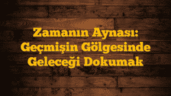 Zamanın Aynası: Geçmişin Gölgesinde Geleceği Dokumak