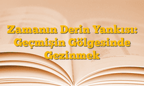 Zamanın Derin Yankısı: Geçmişin Gölgesinde Gezinmek