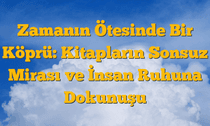 Zamanın Ötesinde Bir Köprü: Kitapların Sonsuz Mirası ve İnsan Ruhuna Dokunuşu