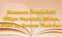 Zamanın Ötesindeki Gölge: Geçmişin Mirası, Yükü ve Sonsuz Yankıları