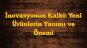 İnovasyonun Kalbi: Yeni Ürünlerin Tanımı ve Önemi