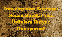 İnovasyonun Kaynağı: Neden Sürekli Yeni Ürünlere İhtiyaç Duyuyoruz?
