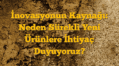 İnovasyonun Kaynağı: Neden Sürekli Yeni Ürünlere İhtiyaç Duyuyoruz?