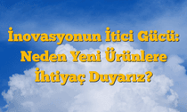 İnovasyonun İtici Gücü: Neden Yeni Ürünlere İhtiyaç Duyarız?