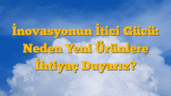 İnovasyonun İtici Gücü: Neden Yeni Ürünlere İhtiyaç Duyarız?