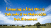 İnsanlığın İtici Gücü: Teknoloji ve Geleceğin Şekillenmesi