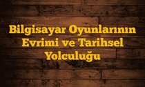 Bilgisayar Oyunlarının Evrimi ve Tarihsel Yolculuğu