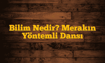 Bilim Nedir? Merakın Yöntemli Dansı
