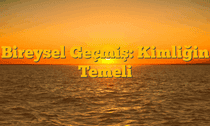 Bireysel Geçmiş: Kimliğin Temeli