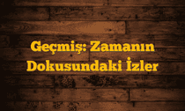 Geçmiş: Zamanın Dokusundaki İzler