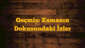 Geçmiş: Zamanın Dokusundaki İzler