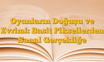 Oyunların Doğuşu ve Evrimi: Basit Piksellerden Sanal Gerçekliğe