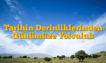 Tarihin Derinliklerinden Günümüze Yolculuk