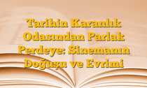Tarihin Karanlık Odasından Parlak Perdeye: Sinemanın Doğuşu ve Evrimi