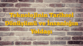 Teknolojinin Tarihsel Dönüşümü ve İnsanlığın Yoldaşı
