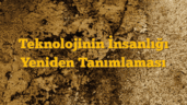 Teknolojinin İnsanlığı Yeniden Tanımlaması