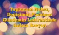 Toplumun Nabzı, Değişimin Pusulası: Gündemin Labirentinde Anlam Arayışı