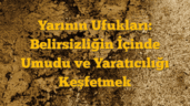 Yarının Ufukları: Belirsizliğin İçinde Umudu ve Yaratıcılığı Keşfetmek