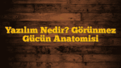 Yazılım Nedir? Görünmez Gücün Anatomisi