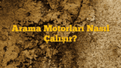 Arama Motorları Nasıl Çalışır?