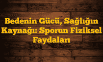 Bedenin Gücü, Sağlığın Kaynağı: Sporun Fiziksel Faydaları