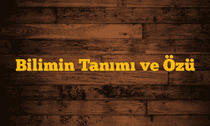 Bilimin Tanımı ve Özü