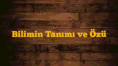 Bilimin Tanımı ve Özü