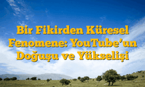 Bir Fikirden Küresel Fenomene: YouTubeâ€™un Doğuşu ve Yükselişi