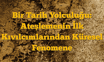 Bir Tarih Yolculuğu: Ateşlemenin İlk Kıvılcımlarından Küresel Fenomene