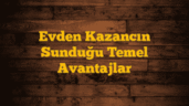 Evden Kazancın Sunduğu Temel Avantajlar