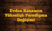 Evden Kazancın Yükselişi: Paradigma Değişimi