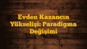 Evden Kazancın Yükselişi: Paradigma Değişimi