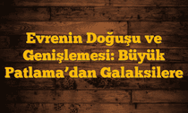 Evrenin Doğuşu ve Genişlemesi: Büyük Patlamaâ€™dan Galaksilere