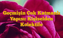 Geçmişin Çok Katmanlı Yapısı: Kişiselden Kolektife