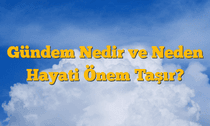 Gündem Nedir ve Neden Hayati Önem Taşır?