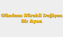 Gündem: Sürekli Değişen Bir Ayna