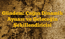 Gündem: Çağın Dinamik Aynası ve Geleceğin Şekillendiricisi