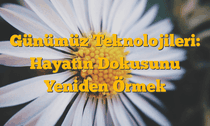 Günümüz Teknolojileri: Hayatın Dokusunu Yeniden Örmek